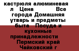 кастрюля алюминевая 40л › Цена ­ 2 200 - Все города Домашняя утварь и предметы быта » Посуда и кухонные принадлежности   . Пермский край,Чайковский г.